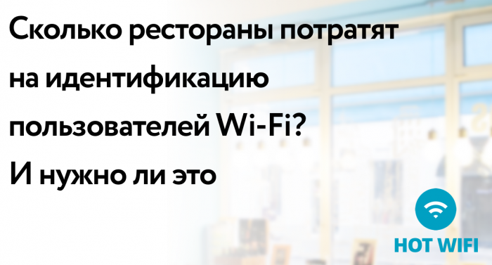 Сколько рестораны потратят на идентификацию пользователей Wi-Fi и нужно ли это